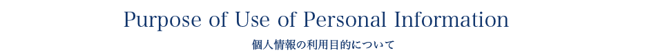 Purpose of Use of Personal Information 個人情報の利用目的について
